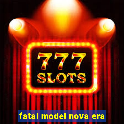 fatal model nova era